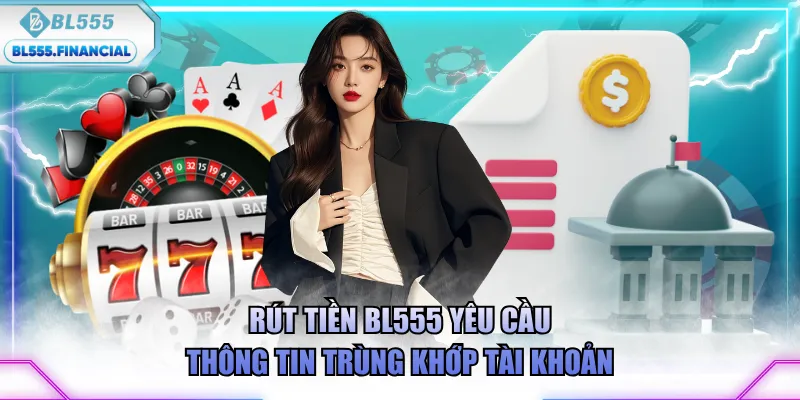 Rút tiền BL555 yêu cầu thông tin trùng khớp tài khoản